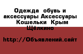 Одежда, обувь и аксессуары Аксессуары - Кошельки. Крым,Щёлкино